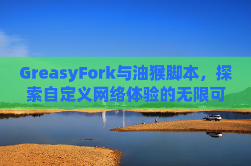 GreasyFork与油猴脚本，探索自定义网络体验的无限可能